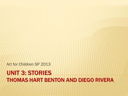 UNIT 3: STORIES THOMAS HART BENTON AND DIEGO RIVERA Art for Children SP 2013.
