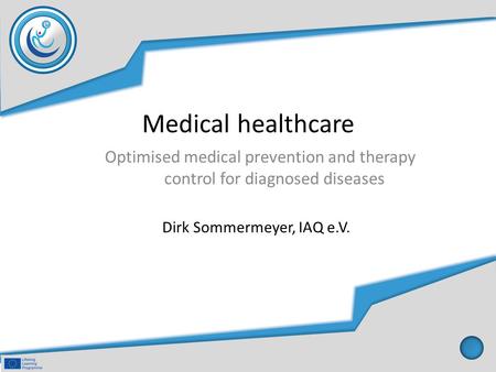 Medical healthcare Optimised medical prevention and therapy control for diagnosed diseases Dirk Sommermeyer, IAQ e.V.