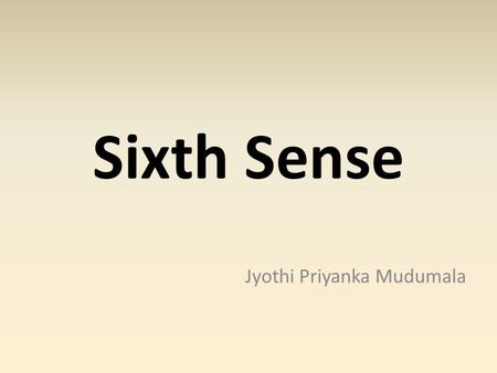 Sixth Sense Jyothi Priyanka Mudumala. Intro... Ever wondered taking a photo with just the fingers. Ever wondered calling home with just the hands and.
