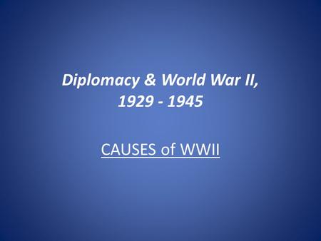 Diplomacy & World War II, 1929 - 1945 CAUSES of WWII.