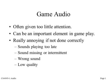 CS4995-1: AudioPage 1 Game Audio Often given too little attention. Can be an important element in game play. Really annoying if not done correctly –Sounds.