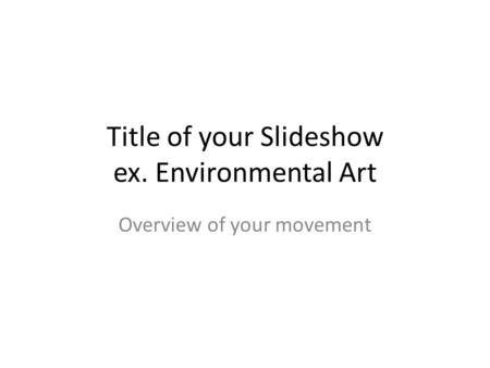 Title of your Slideshow ex. Environmental Art Overview of your movement.