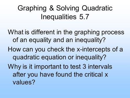 Graphing & Solving Quadratic Inequalities 5.7 What is different in the graphing process of an equality and an inequality? How can you check the x-intercepts.