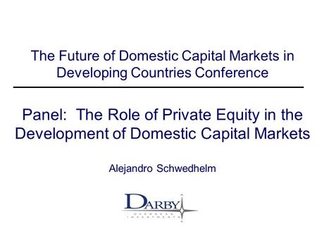 Darby Financial Services Strictly Private & Confidential 1 The Future of Domestic Capital Markets in Developing Countries Conference Panel: The Role of.