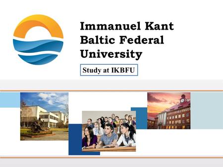 Study at IKBFU. Mission of the Immanuel Kant Baltic Federal University Provision of long-term competitiveness of the exclave Kaliningrad region bordering.