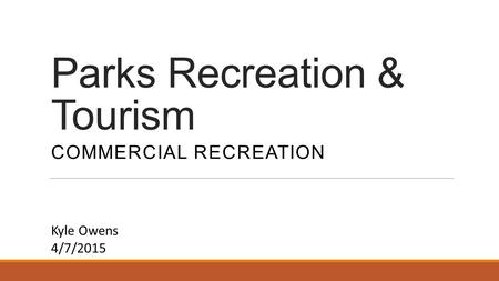 Parks Recreation & Tourism COMMERCIAL RECREATION Kyle Owens 4/7/2015.