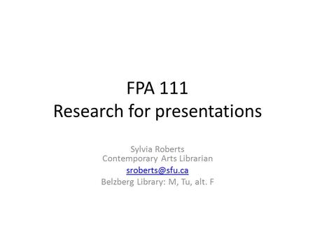 FPA 111 Research for presentations Sylvia Roberts Contemporary Arts Librarian Belzberg Library: M, Tu, alt. F.