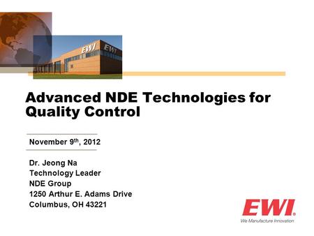 Advanced NDE Technologies for Quality Control November 9 th, 2012 Dr. Jeong Na Technology Leader NDE Group 1250 Arthur E. Adams Drive Columbus, OH 43221.