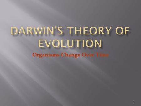 1 Organisms Change Over Time.  Darwin proposed that organisms descended from common ancestors  Idea that organisms change with time, diverging from.