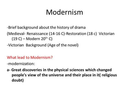 Modernism -Brief background about the history of drama (Medieval- Renaissance (14-16 C)-Restoration (18 c) Victorian (19 C) – Modern 20 th C) -Victorian.
