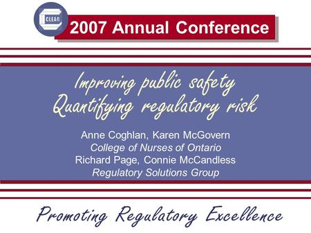 2007 Annual Conference Improving public safety Anne Coghlan, Karen McGovern College of Nurses of Ontario Richard Page, Connie McCandless Regulatory Solutions.