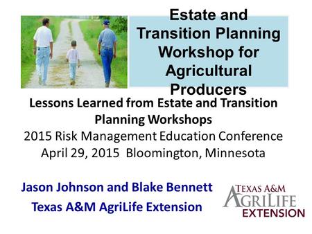 Lessons Learned from Estate and Transition Planning Workshops 2015 Risk Management Education Conference April 29, 2015 Bloomington, Minnesota Jason Johnson.