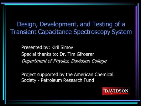 Design, Development, and Testing of a Transient Capacitance Spectroscopy System Presented by: Kiril Simov Special thanks to: Dr. Tim Gfroerer Department.
