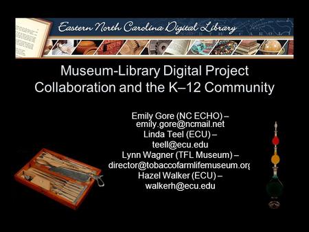 Museum-Library Digital Project Collaboration and the K–12 Community Emily Gore (NC ECHO) – Linda Teel (ECU) – Lynn.