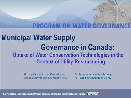 Municipal Water Supply Governance in Canada: Uptake of Water Conservation Technologies in the Context of Utility Restructuring Principal Investigator: