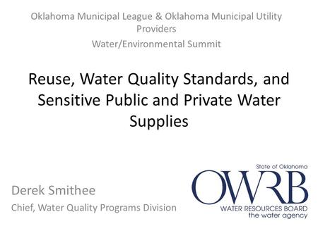 Reuse, Water Quality Standards, and Sensitive Public and Private Water Supplies Derek Smithee Chief, Water Quality Programs Division Oklahoma Municipal.