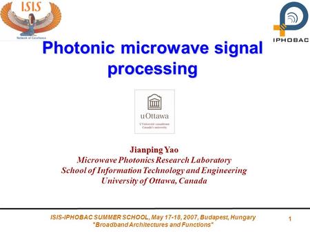 1 ISIS-IPHOBAC SUMMER SCHOOL, May 17-18, 2007, Budapest, Hungary Broadband Architectures and Functions Photonic microwave signal processing Jianping.