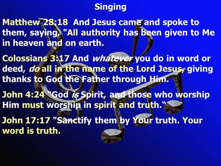 Singing Matthew 28:18 And Jesus came and spoke to them, saying, All authority has been given to Me in heaven and on earth. Colossians 3:17 And whatever.