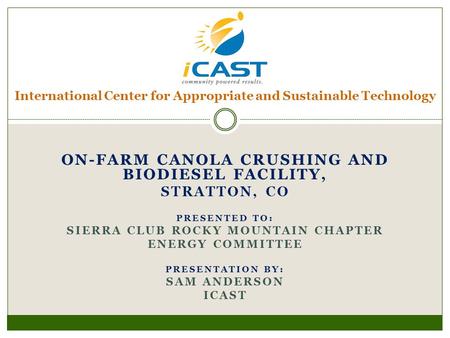 ON-FARM CANOLA CRUSHING AND BIODIESEL FACILITY, STRATTON, CO PRESENTED TO: SIERRA CLUB ROCKY MOUNTAIN CHAPTER ENERGY COMMITTEE PRESENTATION BY: SAM ANDERSON.