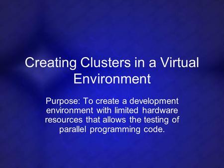 Creating Clusters in a Virtual Environment Purpose: To create a development environment with limited hardware resources that allows the testing of parallel.