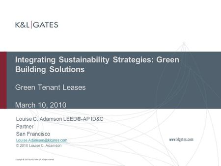 Integrating Sustainability Strategies: Green Building Solutions Green Tenant Leases March 10, 2010 Louise C. Adamson LEED®-AP ID&C Partner San Francisco.