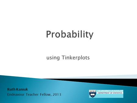 Using Tinkerplots Ruth Kaniuk Endeavour Teacher Fellow, 2013.