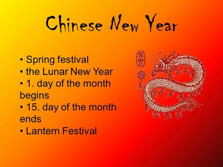 Chinese New Year Spring festival the Lunar New Year 1. day of the month begins 15. day of the month ends Lantern Festival.