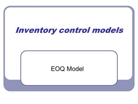 Inventory control models EOQ Model. Learning objective After this class the students should be able to: calculate the order quantity that minimize the.