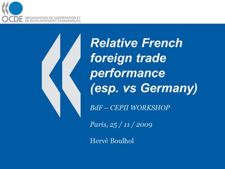 Relative French foreign trade performance (esp. vs Germany) BdF – CEPII WORKSHOP Paris, 25 / 11 / 2009 Hervé Boulhol.