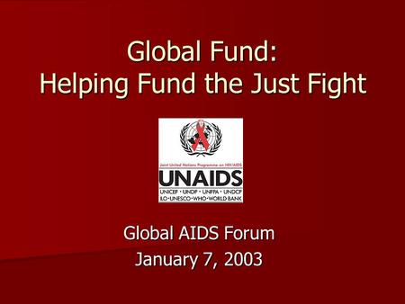 Global Fund: Helping Fund the Just Fight Global AIDS Forum January 7, 2003.