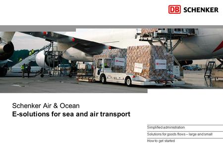 Simplified administration Solutions for goods flows – large and small How to get started Schenker Air & Ocean E-solutions for sea and air transport.
