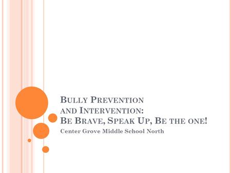 B ULLY P REVENTION AND I NTERVENTION : B E B RAVE, S PEAK U P, B E THE ONE ! Center Grove Middle School North.