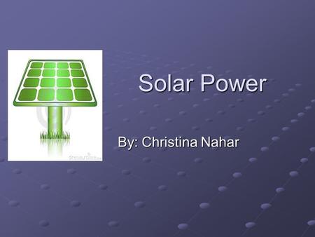 Solar Power By: Christina Nahar. Solar Energy Potential The amount of solar energy that reaches the Earth’s surface every hour is greater than human kind’s.