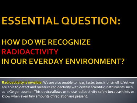 Radioactivity is invisible. Radioactivity is invisible. We are also unable to hear, taste, touch, or smell it. Yet we are able to detect and measure radioactivity.