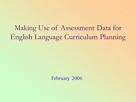 Making Use of Assessment Data for English Language Curriculum Planning February 2006.