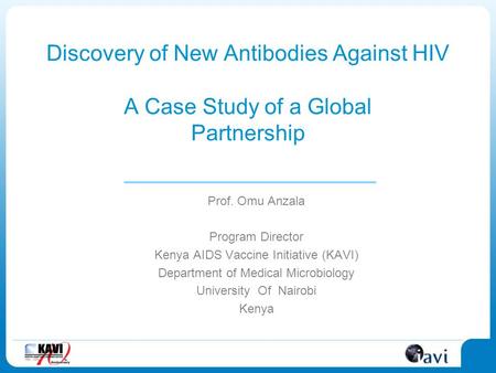 Discovery of New Antibodies Against HIV A Case Study of a Global Partnership Prof. Omu Anzala Program Director Kenya AIDS Vaccine Initiative (KAVI) Department.
