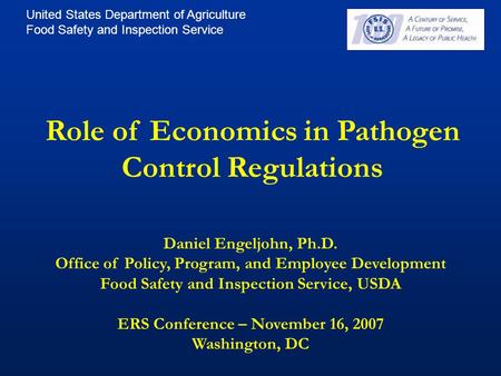 United States Department of Agriculture Food Safety and Inspection Service Role of Economics in Pathogen Control Regulations Daniel Engeljohn, Ph.D. Office.