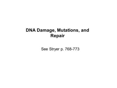 DNA Damage, Mutations, and Repair See Stryer p. 768-773.