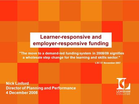 Learner-responsive and employer-responsive funding Nick Linford Director of Planning and Performance 4 December 2008 The move to a demand-led funding.