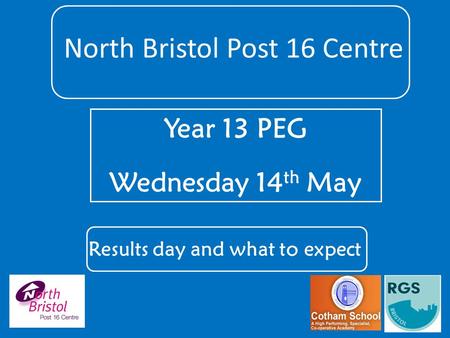 Year 13 PEG Wednesday 14 th May North Bristol Post 16 Centre Results day and what to expect.