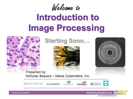 Www.magworldwide.com Introduction to Image Processing Introduction to Image Processing Presented by: Nicholas Beavers – Media Cybernetics, Inc. Welcome.