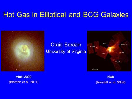 Hot Gas in Elliptical and BCG Galaxies Craig Sarazin University of Virginia M86 (Randall et al. 2008) Abell 2052 (Blanton et al. 2011)