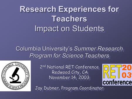 Research Experiences for Teachers Impact on Students Columbia University’s Summer Research Program for Science Teachers 2 nd National RET Conference Redwood.