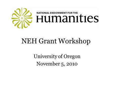 NEH Grant Workshop University of Oregon November 5, 2010.