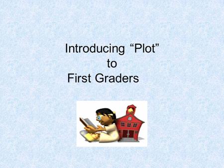 Introducing “Plot” to First Graders. MAP TAP 2003-042 Teacher Page Content: Reading/Writing Comprehension Grade Level: 1 st-2nd Creator: Marge Humphrey.