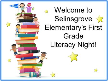 SEALS Welcome to Selinsgrove Elementary’s First Grade Literacy Night!