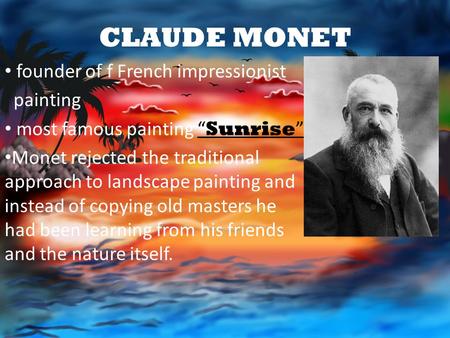 CLAUDE MONET founder of f French impressionist painting most famous painting “ Sunrise ” Monet rejected the traditional approach to landscape painting.