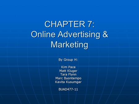 CHAPTER 7: Online Advertising & Marketing By Group H: Kim Pace Matt Kluger Tara Flynn Marc Buontempo Kavita Kusumgar BUAD477-11.