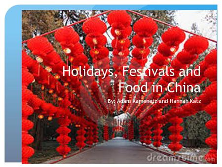 Holidays, Festivals and Food in China By: Adam Kamenetz and Hannah Katz.