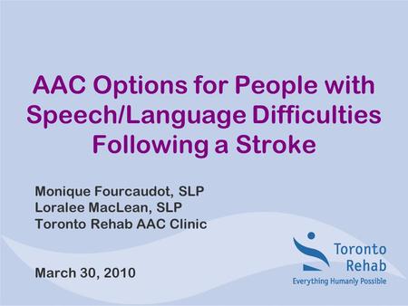Monique Fourcaudot, SLP Loralee MacLean, SLP Toronto Rehab AAC Clinic